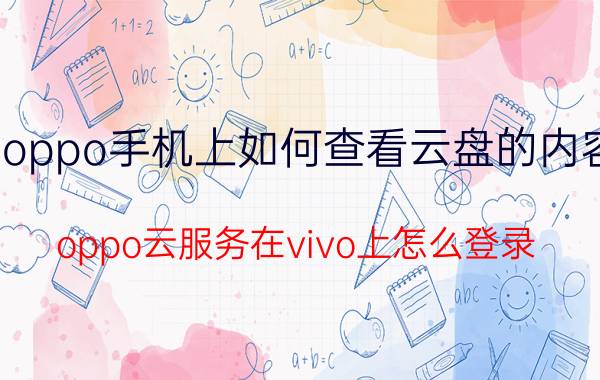 oppo手机上如何查看云盘的内容 oppo云服务在vivo上怎么登录？